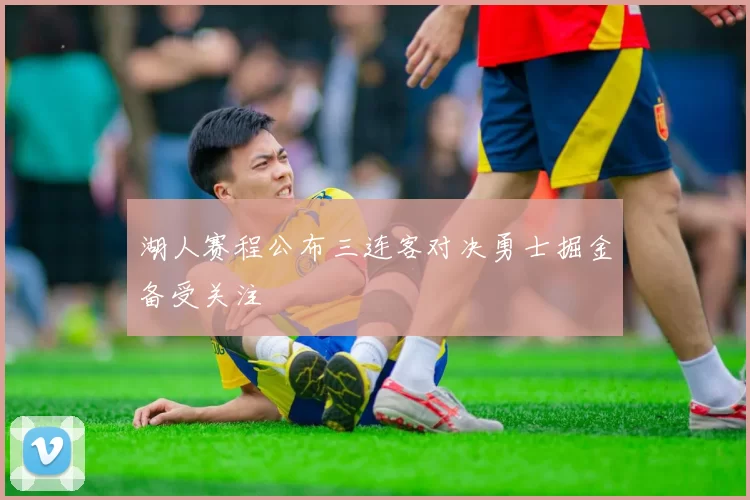 湖人赛程公布三连客对决勇士掘金备受关注