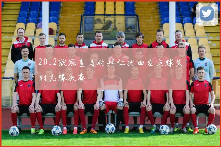 2012欧冠皇马对拜仁次回合点球失利无缘决赛