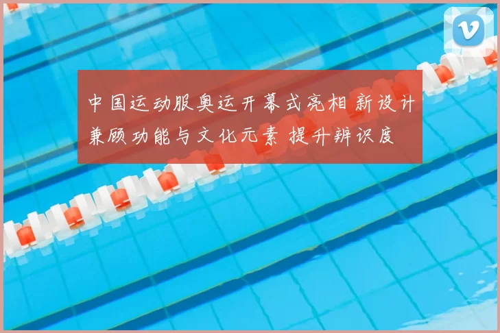 中国运动服奥运开幕式亮相 新设计兼顾功能与文化元素 提升辨识度