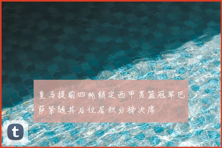 皇马提前四轮锁定西甲男篮冠军巴萨紧随其后位居积分榜次席