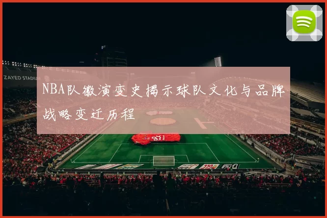 NBA队徽演变史揭示球队文化与品牌战略变迁历程