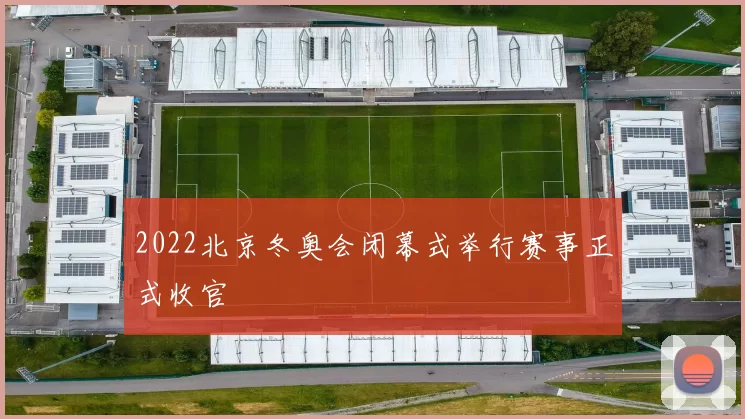 2022北京冬奥会闭幕式举行赛事正式收官