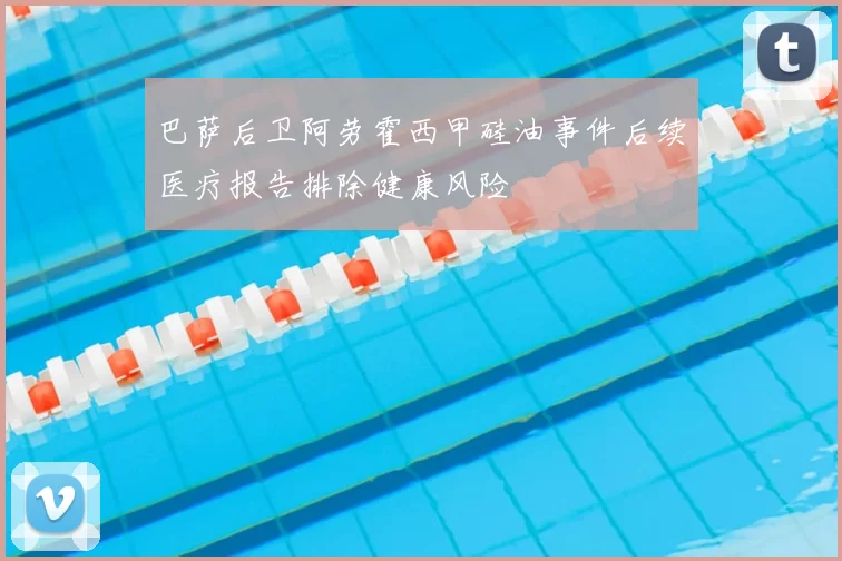 巴萨后卫阿劳霍西甲硅油事件后续医疗报告排除健康风险