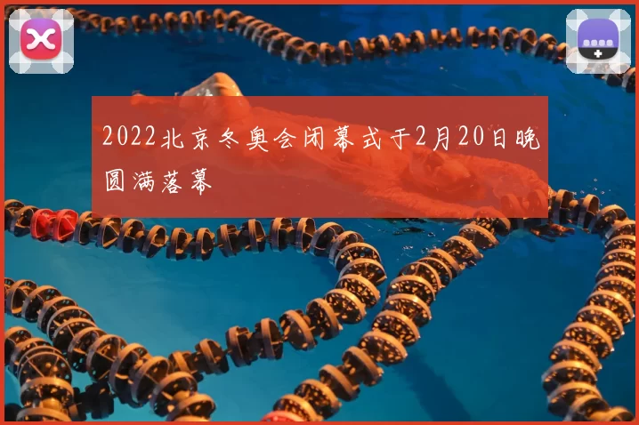 2022北京冬奥会闭幕式于2月20日晚圆满落幕