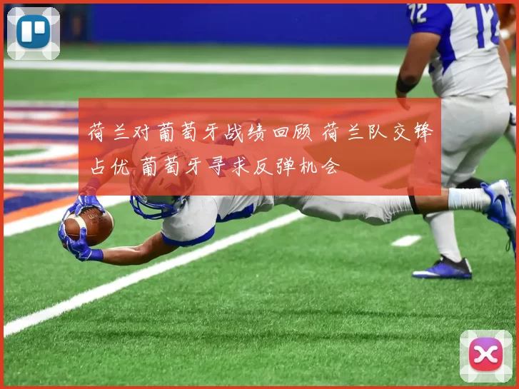 荷兰对葡萄牙战绩回顾 荷兰队交锋占优 葡萄牙寻求反弹机会