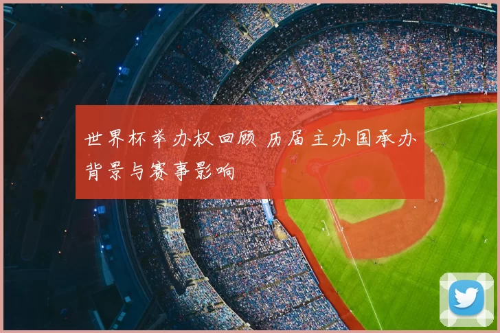 世界杯举办权回顾 历届主办国承办背景与赛事影响