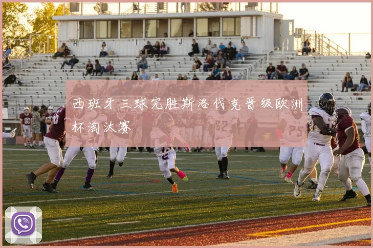 西班牙三球完胜斯洛伐克晋级欧洲杯淘汰赛