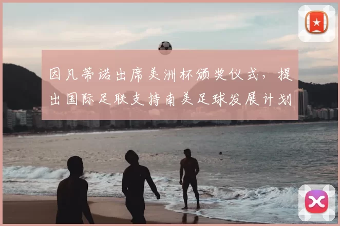 因凡蒂诺出席美洲杯颁奖仪式，提出国际足联支持南美足球发展计划