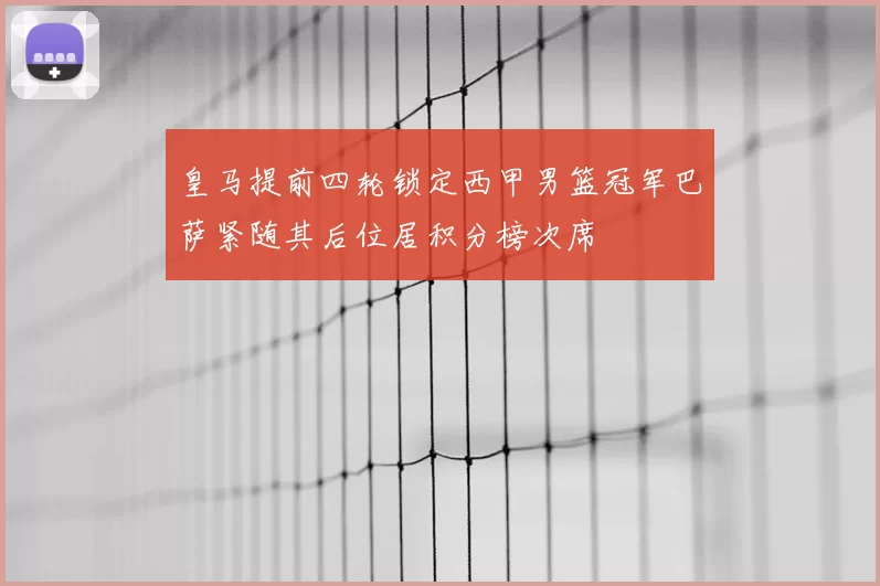 皇马提前四轮锁定西甲男篮冠军巴萨紧随其后位居积分榜次席