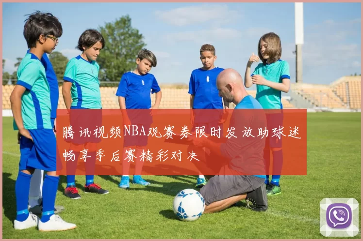 腾讯视频NBA观赛券限时发放助球迷畅享季后赛精彩对决