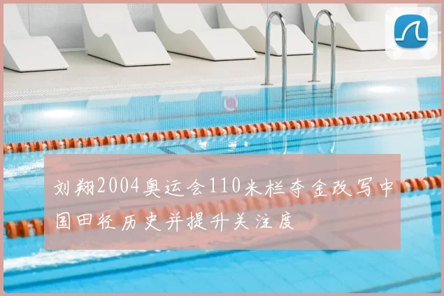 刘翔2004奥运会110米栏夺金改写中国田径历史并提升关注度