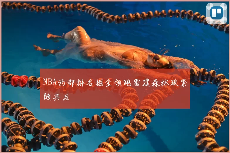 NBA西部排名掘金领跑雷霆森林狼紧随其后