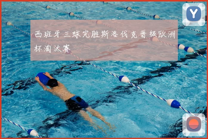 西班牙三球完胜斯洛伐克晋级欧洲杯淘汰赛