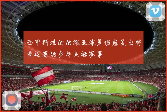 西甲斯堪的纳维亚球员伤愈复出将重返赛场参与关键赛事