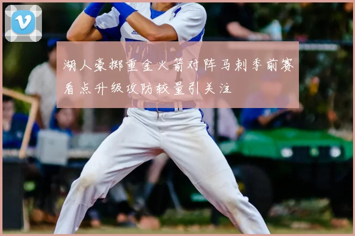 湖人豪掷重金火箭对阵马刺季前赛看点升级攻防较量引关注