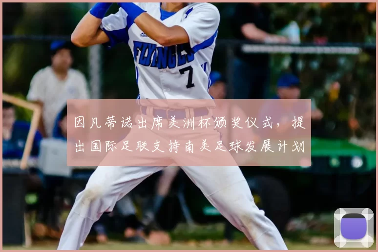 因凡蒂诺出席美洲杯颁奖仪式，提出国际足联支持南美足球发展计划