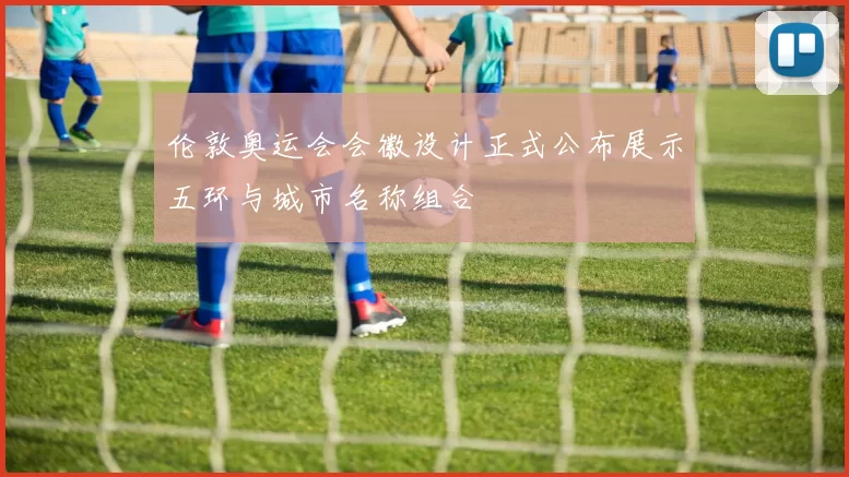 伦敦奥运会会徽设计正式公布展示五环与城市名称组合