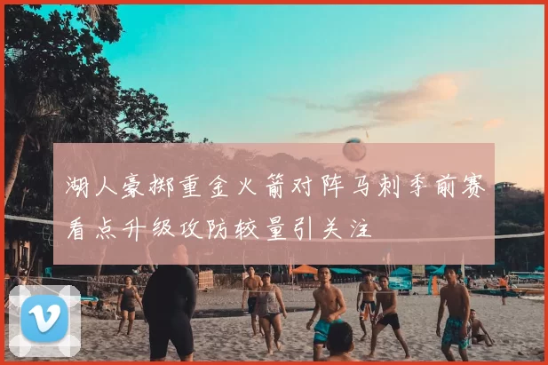 湖人豪掷重金火箭对阵马刺季前赛看点升级攻防较量引关注