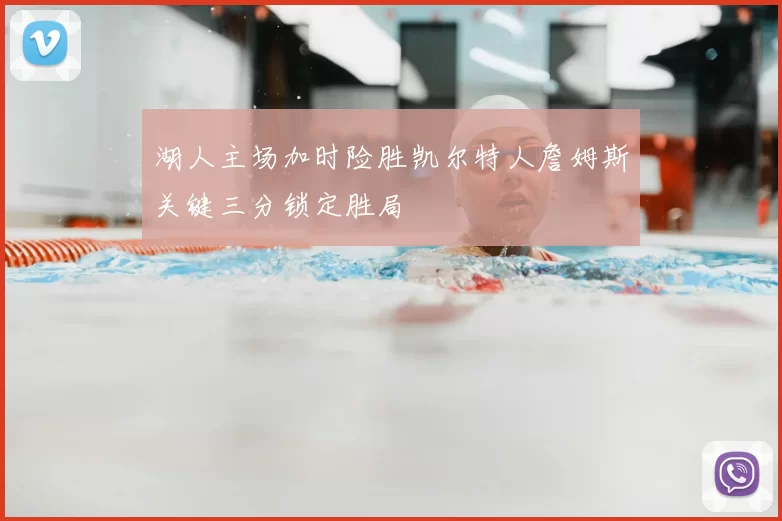 湖人主场加时险胜凯尔特人詹姆斯关键三分锁定胜局