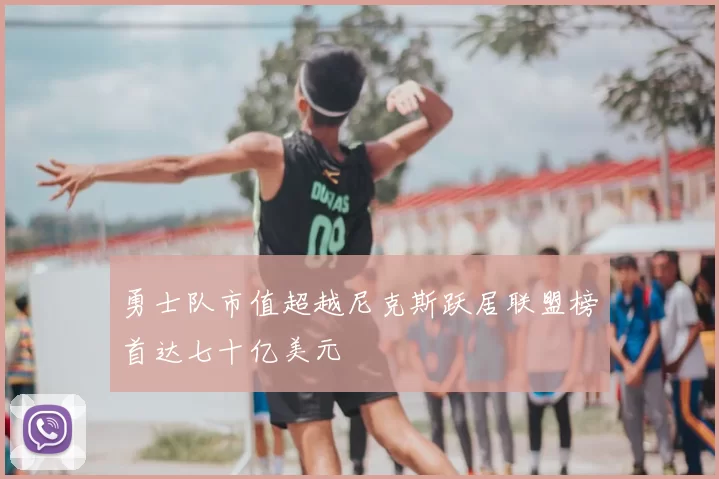 勇士队市值超越尼克斯跃居联盟榜首达七十亿美元