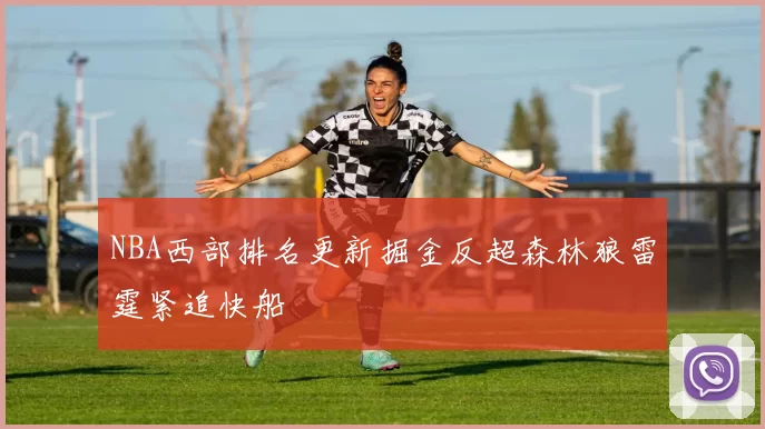 NBA西部排名更新掘金反超森林狼雷霆紧追快船