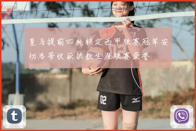 皇马提前四轮锁定西甲联赛冠军安切洛蒂收获执教生涯联赛荣誉