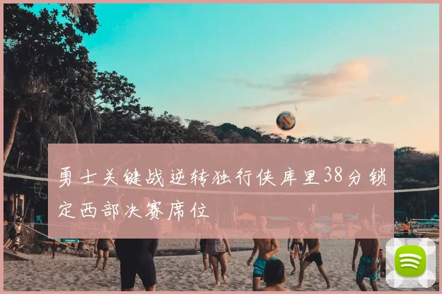 勇士关键战逆转独行侠库里38分锁定西部决赛席位